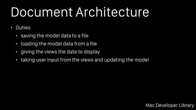 Document Architecture
• Duties
• saving the model data to a file
• loading the model data from a file
• giving the views the data to display
• taking user input from the views and updating the model
Mac Developer Library
