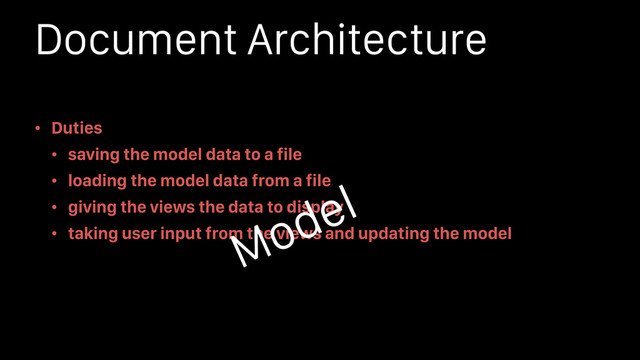 Document Architecture
• Duties
• saving the model data to a file
• loading the model data from a file
• giving the views the data to display
• taking user input from the views and updating the model
Model

