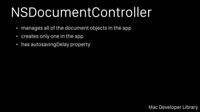NSDocumentController
• manages all of the document objects in the app
• creates only one in the app
• has autosavingDelay property
Mac Developer Library
