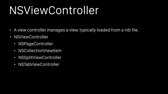 NSViewController
• A view controller manages a view, typically loaded from a nib file.
• NSViewController
• NSPageController
• NSCollectionViewItem
• NSSplitViewController
• NSTabViewController
