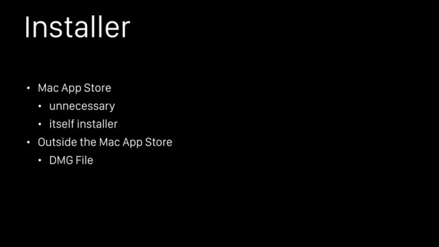 Installer
• Mac App Store
• unnecessary
• itself installer
• Outside the Mac App Store
• DMG File
