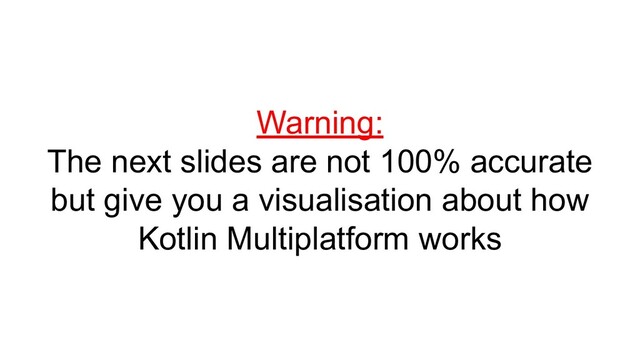 Warning:
The next slides are not 100% accurate
but give you a visualisation about how
Kotlin Multiplatform works
