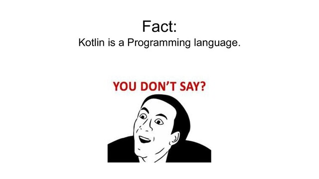 Fact:
Kotlin is a Programming language.
