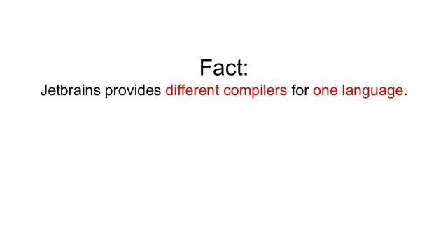 Fact:
Jetbrains provides different compilers for one language.
