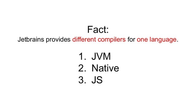 Fact:
Jetbrains provides different compilers for one language.
1. JVM
2. Native
3. JS
