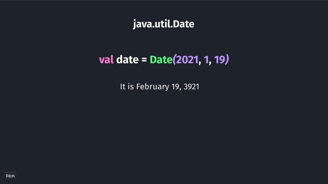 java.util.Date
val date = Date(2021, 1, 19)
It is February 19, 3921
