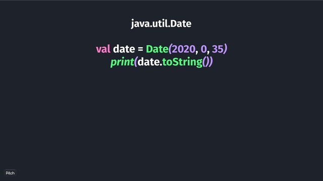 java.util.Date
val date = Date(2020, 0, 35)
print(date.toString())
