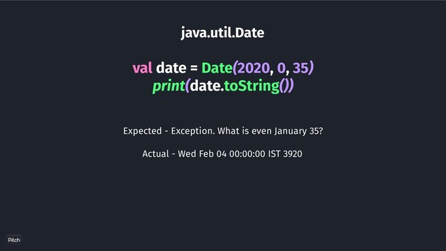 java.util.Date
val date = Date(2020, 0, 35)
print(date.toString())
Expected - Exception. What is even January 35?
Actual - Wed Feb 04 00:00:00 IST 3920
