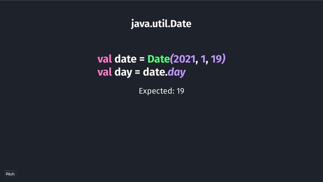 java.util.Date
val date = Date(2021, 1, 19)
val day = date.day
Expected: 19
