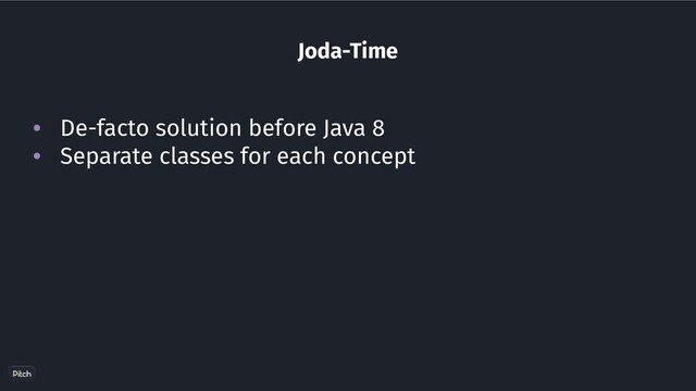 Joda-Time
• De-facto solution before Java 8
• Separate classes for each concept
