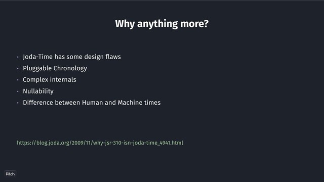 https://blog.joda.org/2009/11/why-jsr-310-isn-joda-time_4941.html
• Joda-Time has some design flaws
• Pluggable Chronology
• Complex internals
• Nullability
• Difference between Human and Machine times
Why anything more?
