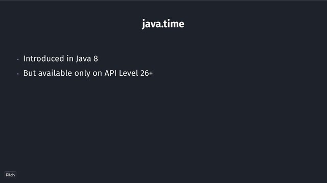 java.time
• Introduced in Java 8
• But available only on API Level 26+
