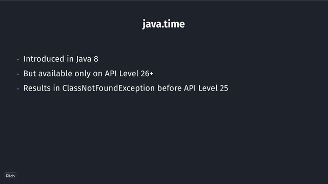 java.time
• Introduced in Java 8
• But available only on API Level 26+
• Results in ClassNotFoundException before API Level 25
