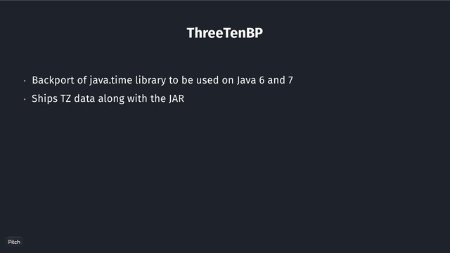ThreeTenBP
• Backport of java.time library to be used on Java 6 and 7
• Ships TZ data along with the JAR
