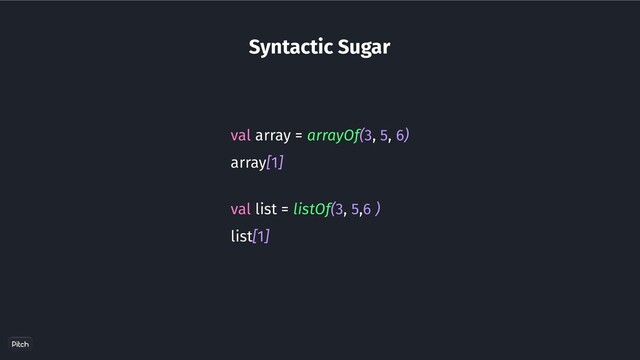 Syntactic Sugar
val array = arrayOf(3, 5, 6)
array[1]
val list = listOf(3, 5,6 )
list[1]
