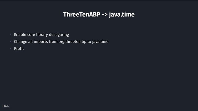ThreeTenABP -> java.time
• Enable core library desugaring
• Change all imports from org.threeten.bp to java.time
• Profit
