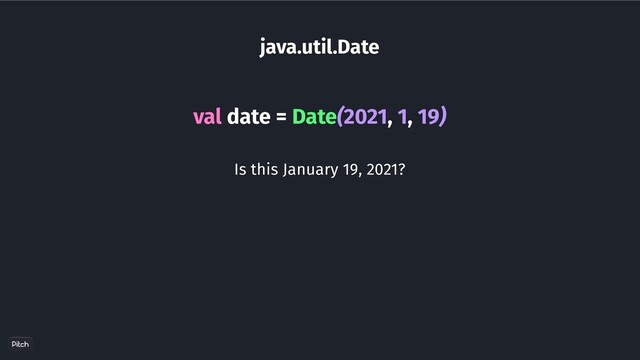 java.util.Date
val date = Date(2021, 1, 19)
Is this January 19, 2021?
