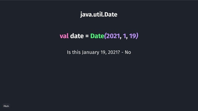 java.util.Date
val date = Date(2021, 1, 19)
Is this January 19, 2021? - No
