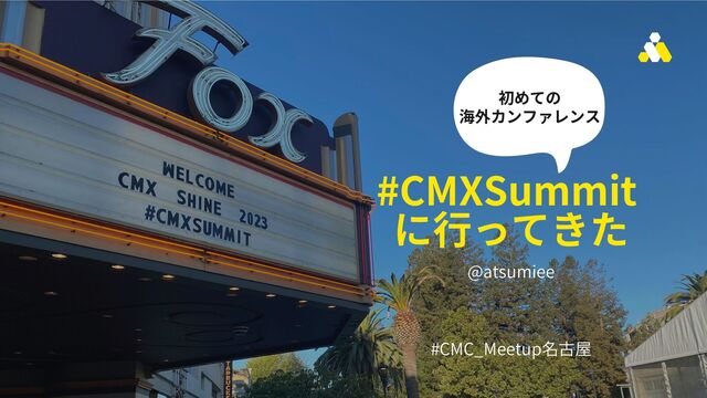 #CMXSummit
に行ってきた
@atsumiee
#CMC_Meetup名古屋
初めての
海外カンファレンス
