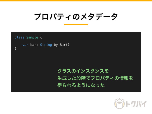 ϓϩύςΟͷϝλσʔλ
class Sample {
var bar: String by Bar()
}
ΫϥεͷΠϯελϯεΛ
ੜ੒ͨ͠ஈ֊ͰϓϩύςΟͷ৘ใΛ
ಘΒΕΔΑ͏ʹͳͬͨ
