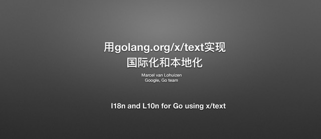 አgolang.org/x/textਫሿ
ࢵᴬ۸޾๜ࣈ۸
Marcel van Lohuizen
Google, Go team
I18n and L10n for Go using x/text

