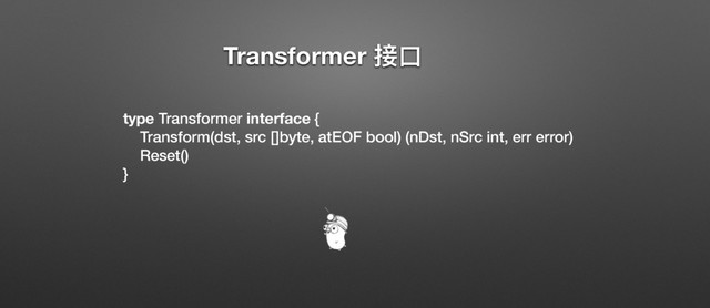 Transformer ളݗ
type Transformer interface {
Transform(dst, src []byte, atEOF bool) (nDst, nSrc int, err error)
Reset()
}
