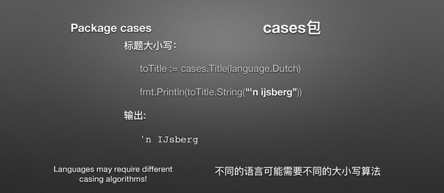 cases۱
ຽ᷌य़ੜٟғ
toTitle := cases.Title(language.Dutch) 
 
fmt.Println(toTitle.String("'n ijsberg”))

ᬌڊ:
'n IJsberg
ӧݶጱ᧍᥺ݢᚆᵱᥝӧݶጱय़ੜٟᓒဩ
Package cases
Languages may require different
casing algorithms!
