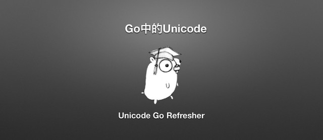 GoӾጱUnicode
Unicode Go Refresher
