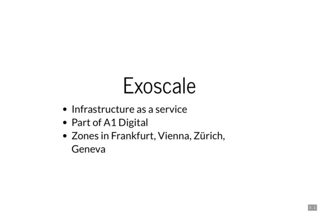 Exoscale
Infrastructure as a service
Part of A1 Digital
Zones in Frankfurt, Vienna, Zürich,
Geneva
3 . 1
