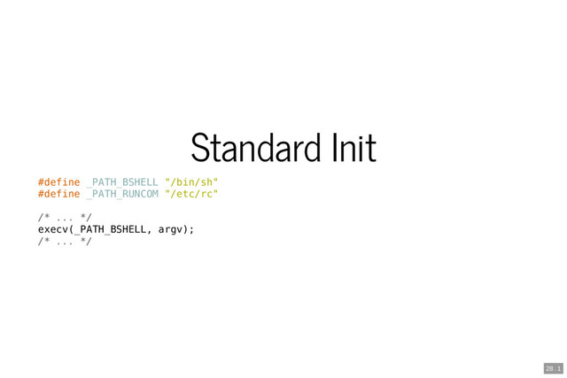 Standard Init
#define _PATH_BSHELL "/bin/sh"
#define _PATH_RUNCOM "/etc/rc"
/* ... */
execv(_PATH_BSHELL, argv);
/* ... */
28 . 1
