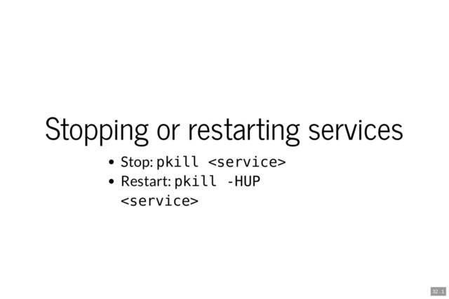 Stopping or restarting services
Stop: pkill 
Restart: pkill -HUP

32 . 1

