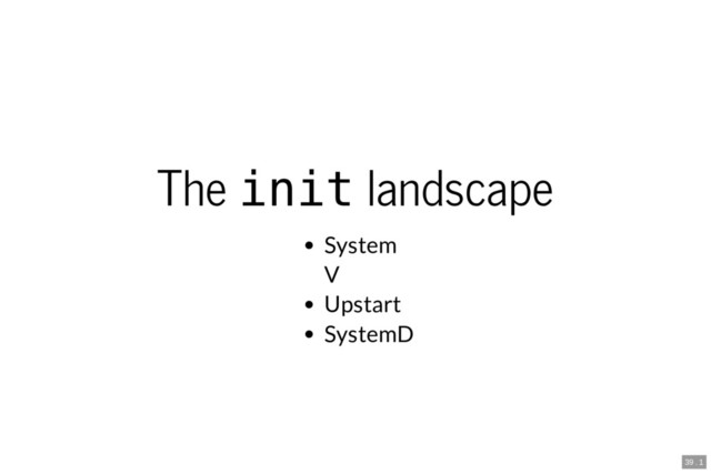 The init landscape
System
V
Upstart
SystemD
39 . 1
