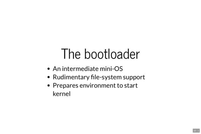 The bootloader
An intermediate mini-OS
Rudimentary le-system support
Prepares environment to start
kernel
10 . 1
