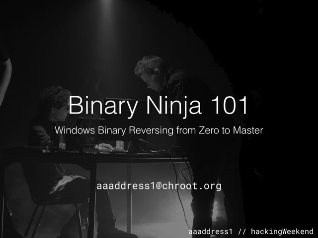 aaaddress1 // hackingWeekend
Binary Ninja 101
Windows Binary Reversing from Zero to Master
aaaddress1@chroot.org
