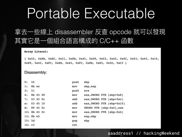 aaaddress1 // hackingWeekend
Portable Executable
拿去⼀一些線上 disassembler 反查 opcode 就可以發現
其實它是⼀一個組合語⾔言構成的 C/C++ 函數
