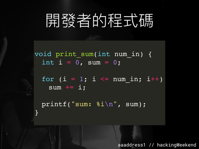 aaaddress1 // hackingWeekend
void print_sum(int num_in) {
int i = 0, sum = 0;
for (i = 1; i <= num_in; i++)
sum += i;
printf("sum: %i\n", sum);
}
開發者的程式碼
