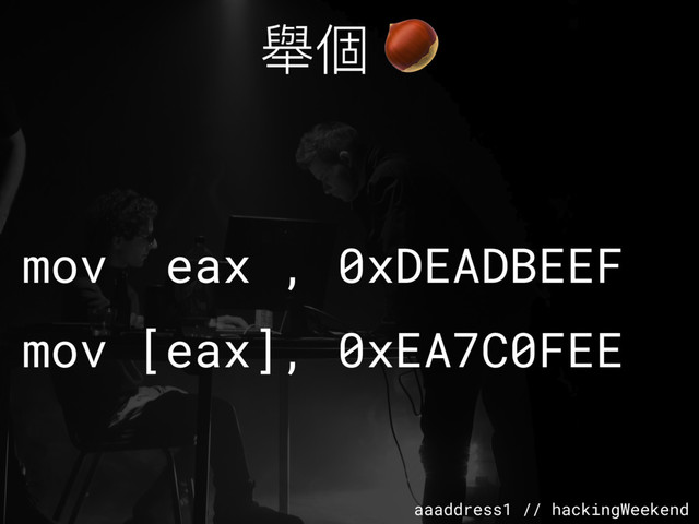 aaaddress1 // hackingWeekend
舉個 
mov eax , 0xDEADBEEF
mov [eax], 0xEA7C0FEE
