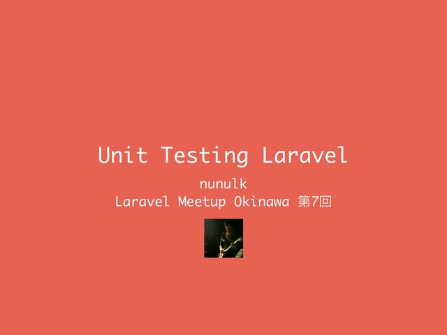 Unit Testing Laravel
nunulk
Laravel Meetup Okinawa ୈ7ճ
