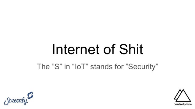 Internet of Shit
The ”S” in “IoT” stands for ”Security”
