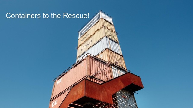 Containers to the Rescue!
Containers to the Rescue!
