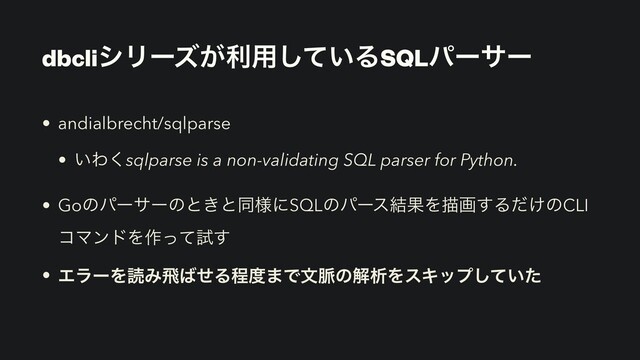 dbcliγϦʔζ͕ར༻͍ͯ͠ΔSQLύʔαʔ
• andialbrecht/sqlparse


• ͍Θ͘sqlparse is a non-validating SQL parser for Python.


• Goͷύʔαʔͷͱ͖ͱಉ༷ʹSQLͷύʔε݁ՌΛඳը͢Δ͚ͩͷCLI
ίϚϯυΛ࡞ͬͯࢼ͢


• ΤϥʔΛಡΈඈ͹ͤΔఔ౓·Ͱจ຺ͷղੳΛεΩοϓ͍ͯͨ͠
