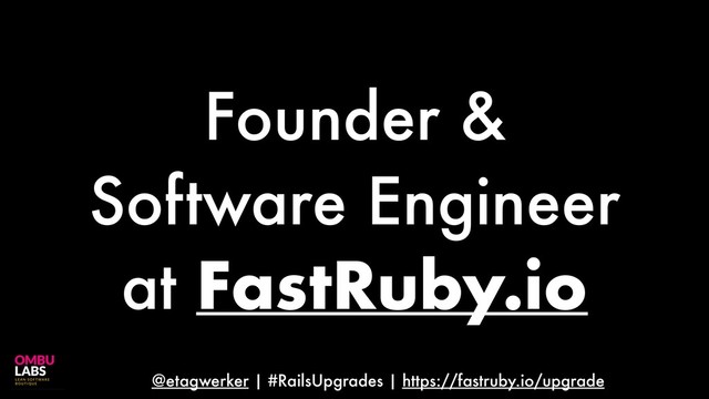 @etagwerker | #RailsUpgrades | https://fastruby.io/upgrade
Founder &
Software Engineer
at FastRuby.io

