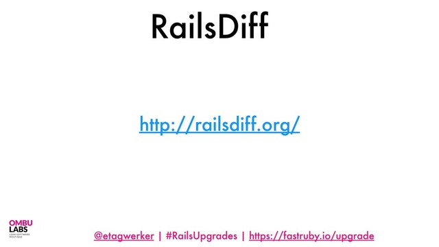 @etagwerker | #RailsUpgrades | https://fastruby.io/upgrade
http://railsdiff.org/
RailsDiff
