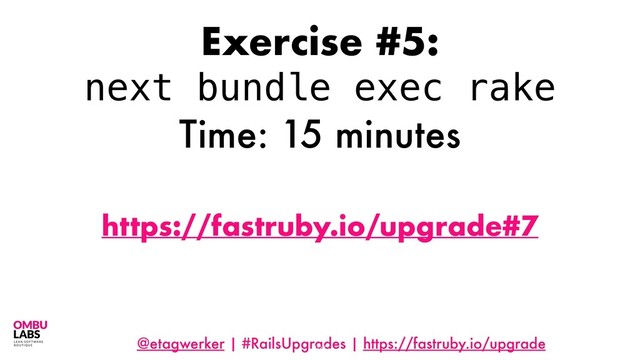 @etagwerker | #RailsUpgrades | https://fastruby.io/upgrade
107
Exercise #5:
next bundle exec rake
Time: 15 minutes
https://fastruby.io/upgrade#7
