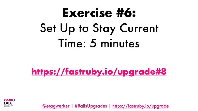@etagwerker | #RailsUpgrades | https://fastruby.io/upgrade
117
Exercise #6:
Set Up to Stay Current
Time: 5 minutes
https://fastruby.io/upgrade#8
