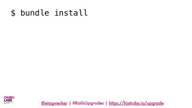 @etagwerker | #RailsUpgrades | https://fastruby.io/upgrade
16
$ bundle install
