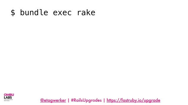 @etagwerker | #RailsUpgrades | https://fastruby.io/upgrade
17
$ bundle exec rake
