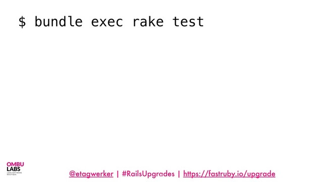 @etagwerker | #RailsUpgrades | https://fastruby.io/upgrade
19
$ bundle exec rake test
