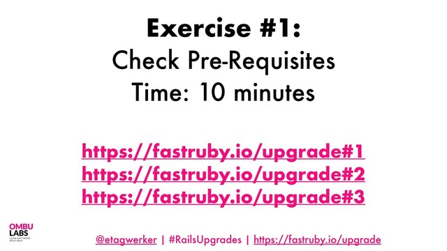 @etagwerker | #RailsUpgrades | https://fastruby.io/upgrade
Exercise #1:
Check Pre-Requisites
Time: 10 minutes
https://fastruby.io/upgrade#1
https://fastruby.io/upgrade#2
https://fastruby.io/upgrade#3
