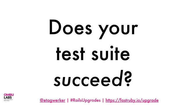 @etagwerker | #RailsUpgrades | https://fastruby.io/upgrade
Does your
test suite
succeed?
27
